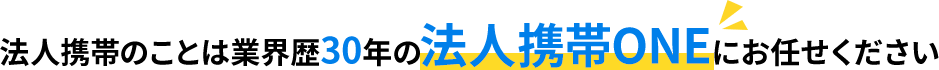 法人携帯のことは業界歴30年の法人携帯ONEにお任せください