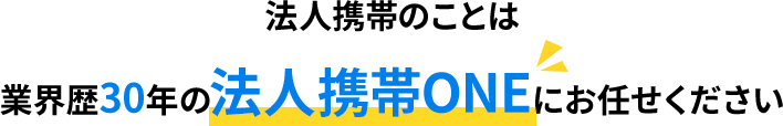 法人携帯のことは業界歴30年の法人携帯ONEにお任せください